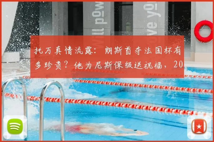 托万真情流露：朗斯首夺法国杯有多珍贵？他为尼斯保级送祝福，2026赛季后的感人告白