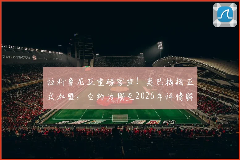 拉科鲁尼亚重磅官宣！奥巴梅扬正式加盟，合约为期至2026年详情解读