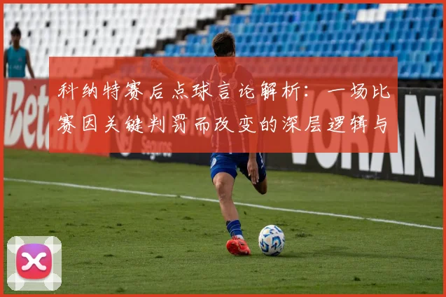 科纳特赛后点球言论解析：一场比赛因关键判罚而改变的深层逻辑与球队应对策略全览，附带球员心态调整方法