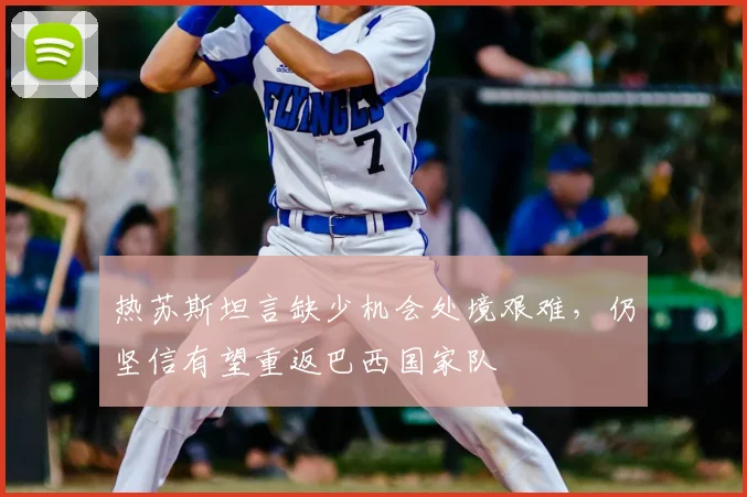 热苏斯坦言缺少机会处境艰难,仍坚信有望重返巴西国家队