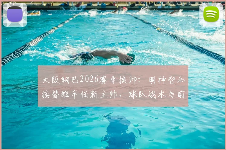 大阪钢巴2026赛季换帅:明神智和接替维辛任新主帅,球队战术与前景分析