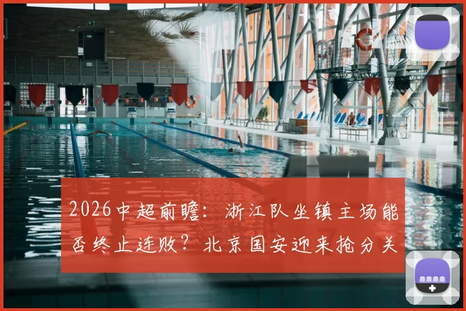 2026中超前瞻：浙江队坐镇主场能否终止连败？北京国安迎来抢分关键战，赛前深度解析
