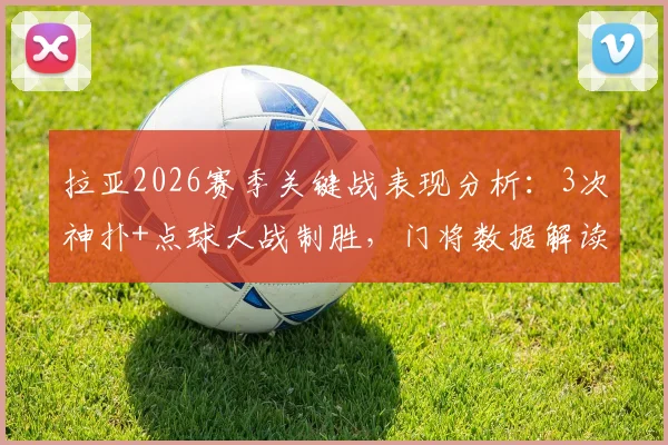拉亚2026赛季关键战表现分析:3次神扑+点球大战制胜,门将数据解读与门线技术探讨