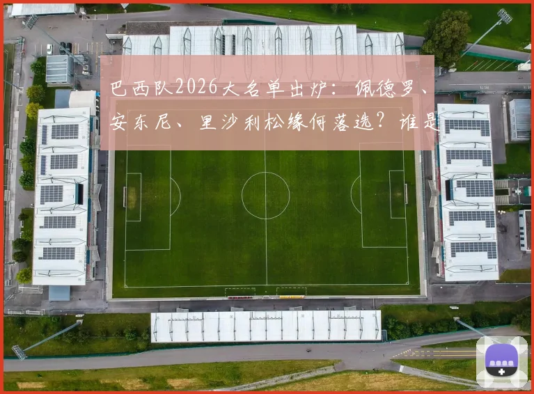 巴西队2026大名单出炉：佩德罗、安东尼、里沙利松缘何落选？谁是最令人惋惜的失意者？