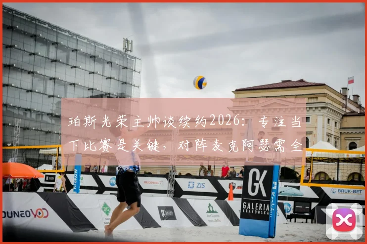 珀斯光荣主帅谈续约2026:专注当下比赛是关键,对阵麦克阿瑟需全力以赴