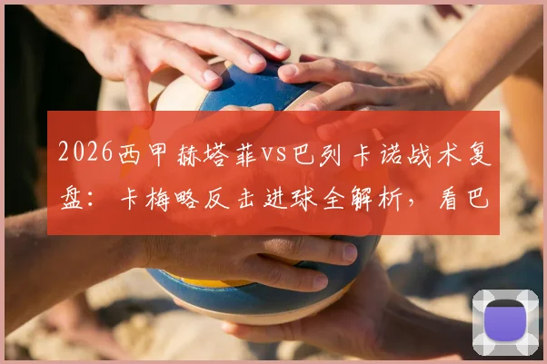 2026西甲赫塔菲vs巴列卡诺战术复盘:卡梅略反击进球全解析,看巴列卡诺如何客场1-0制胜