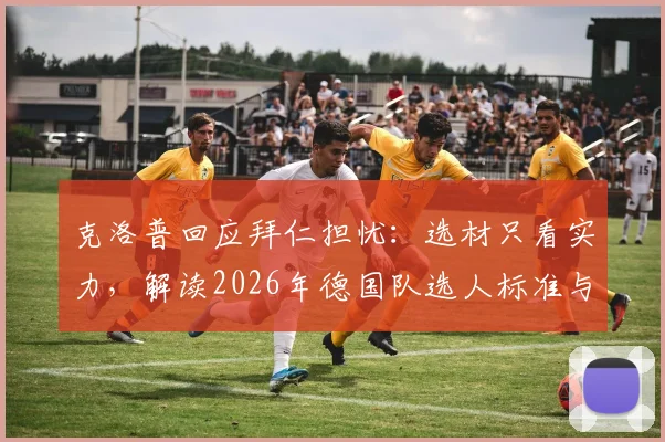 克洛普回应拜仁担忧：选材只看实力，解读2026年德国队选人标准与争议