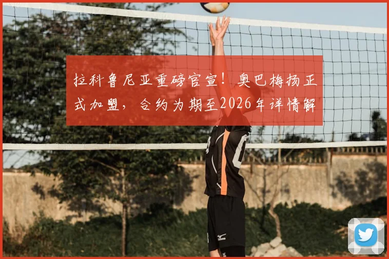 拉科鲁尼亚重磅官宣！奥巴梅扬正式加盟，合约为期至2026年详情解读