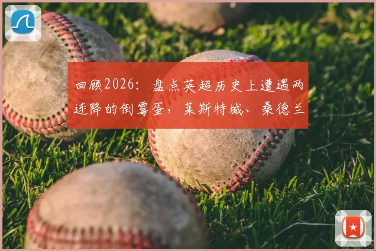 回顾2026：盘点英超历史上遭遇两连降的倒霉蛋，莱斯特城、桑德兰与狼队的坠落之路详解