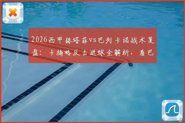 2026西甲赫塔菲vs巴列卡诺战术复盘：卡梅略反击进球全解析，看巴列卡诺如何客场1-0制胜