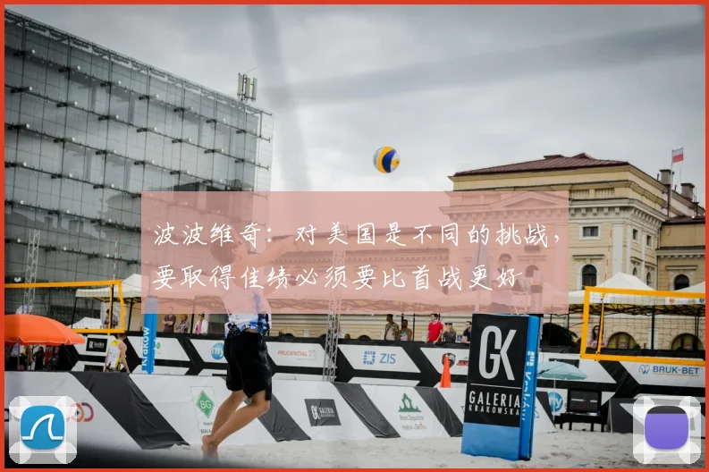 波波维奇：对美国是不同的挑战，要取得佳绩必须要比首战更好