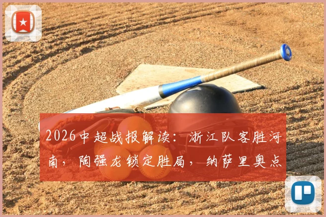 2026中超战报解读：浙江队客胜河南，陶强龙锁定胜局，纳萨里奥点球争议成焦点