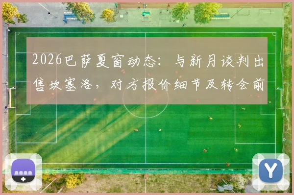 2026巴萨夏窗动态:与新月谈判出售坎塞洛,对方报价细节及转会前景分析
