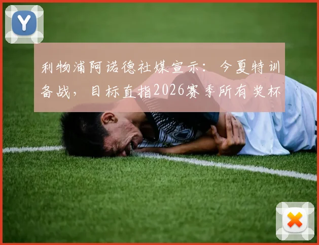 利物浦阿诺德社媒宣示:今夏特训备战,目标直指2026赛季所有奖杯