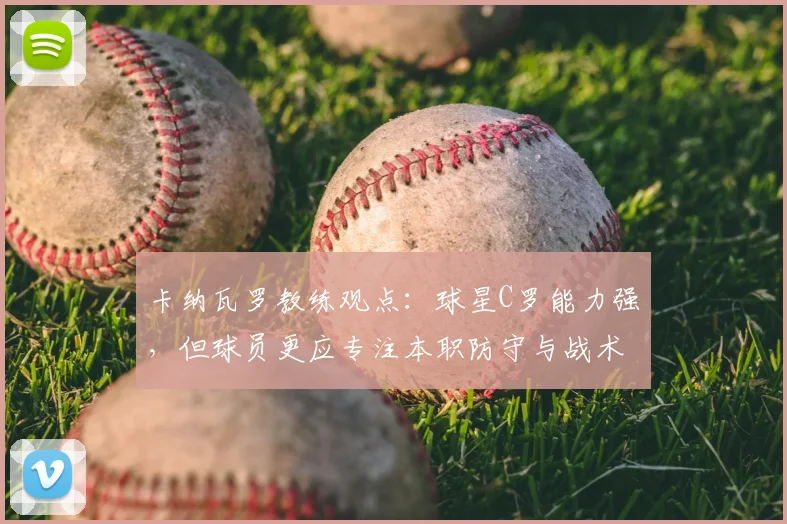 卡纳瓦罗教练观点:球星C罗能力强,但球员更应专注本职防守与战术执行(2026赛季前瞻)