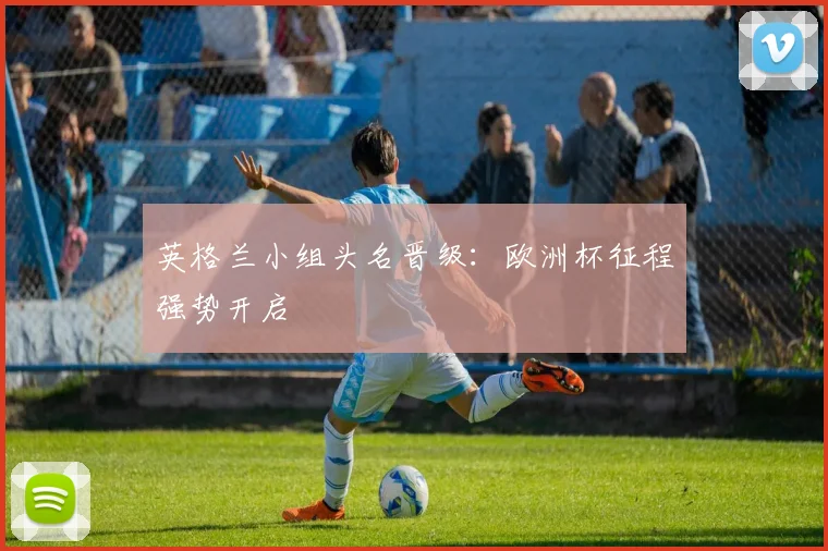 英格兰小组头名晋级：欧洲杯征程强势开启