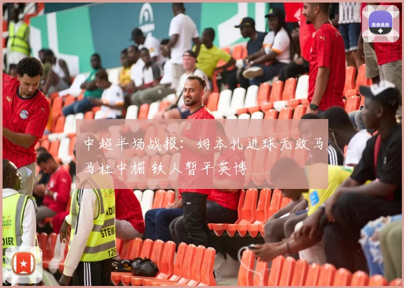 中超半场战报:姆本扎进球无效马马杜中楣 铁人暂平英博