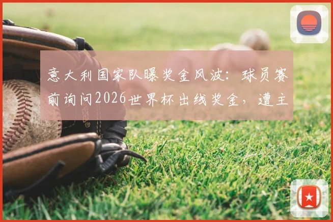 意大利国家队曝奖金风波：球员赛前询问2026世界杯出线奖金，遭主帅加图索严厉制止