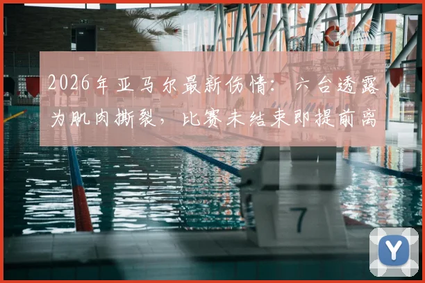 2026年亚马尔最新伤情:六台透露为肌肉撕裂,比赛未结束即提前离场,详细情况分析