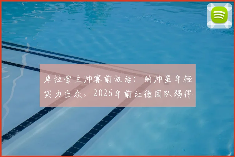 库拉索主帅赛前放话:纳帅虽年轻实力出众,2026年前让德国队踢得难受