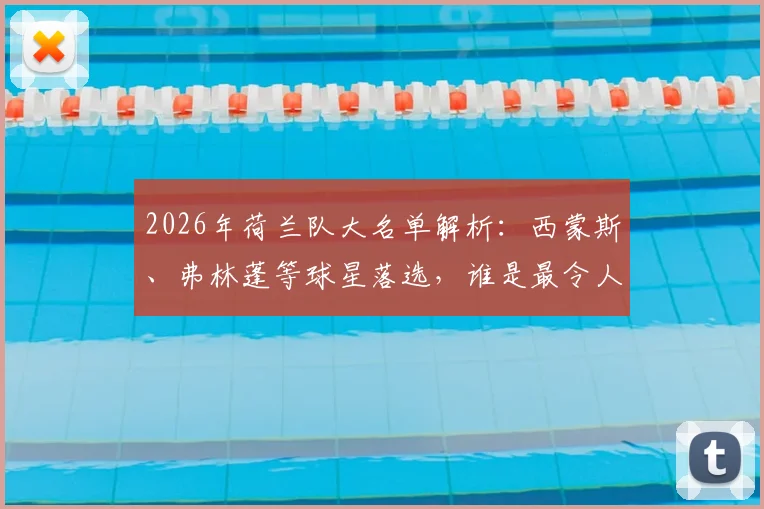 2026年荷兰队大名单解析：西蒙斯、弗林蓬等球星落选，谁是最令人遗憾的缺席者？
